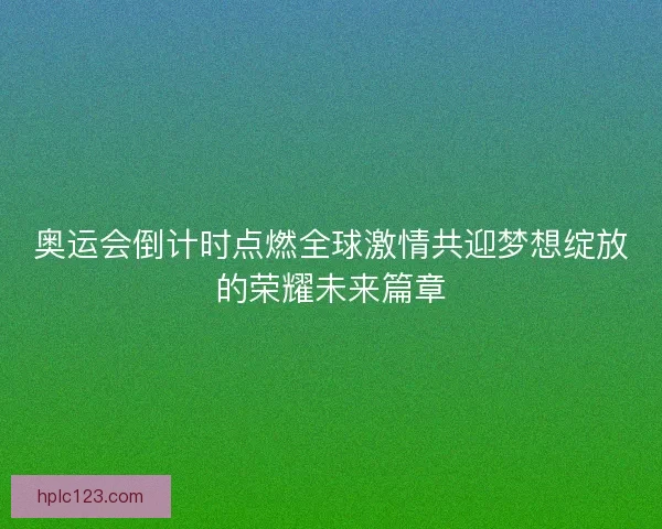 奥运会倒计时点燃全球激情共迎梦想绽放的荣耀未来篇章 奥运会倒计时点燃全球激情共迎梦想绽放的荣耀未来篇章