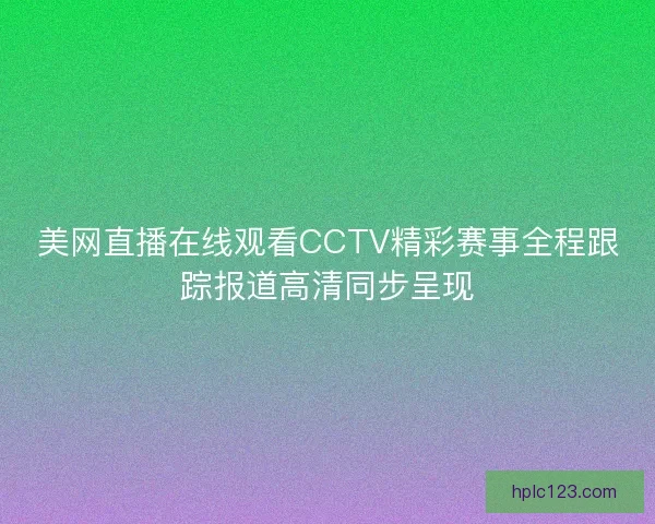 美网直播在线观看CCTV精彩赛事全程跟踪报道高清同步呈现