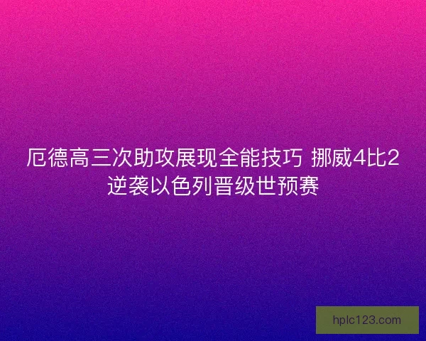 厄德高三次助攻展现全能技巧 挪威4比2逆袭以色列晋级世预赛