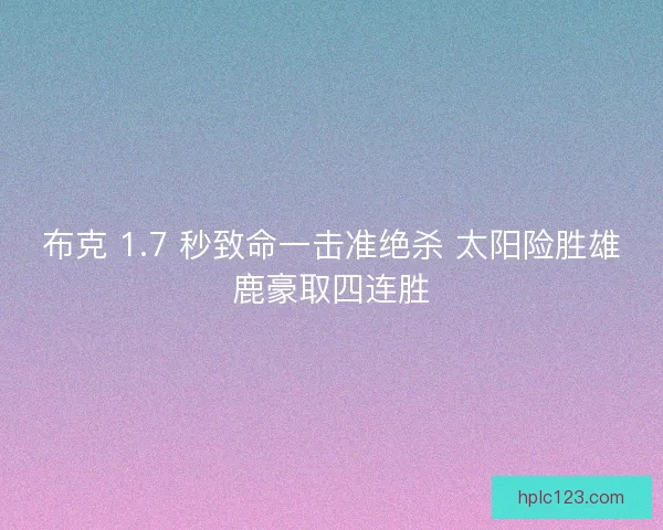 布克 1.7 秒致命一击准绝杀 太阳险胜雄鹿豪取四连胜