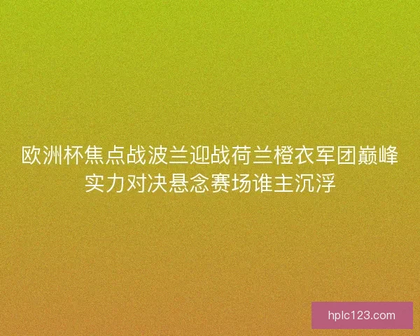 欧洲杯焦点战波兰迎战荷兰橙衣军团巅峰实力对决悬念赛场谁主沉浮