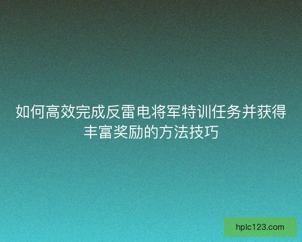 如何高效完成反雷电将军特训任务并获得丰富奖励的方法技巧