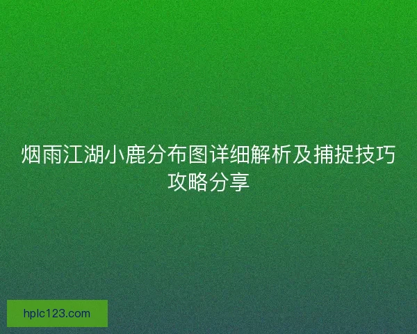 烟雨江湖小鹿分布图详细解析及捕捉技巧攻略分享