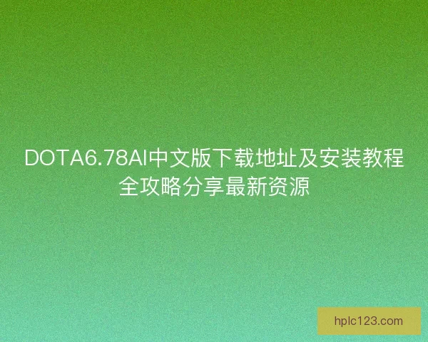 DOTA6.78AI中文版下载地址及安装教程全攻略分享最新资源