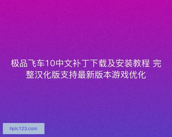 极品飞车10中文补丁下载及安装教程 完整汉化版支持最新版本游戏优化