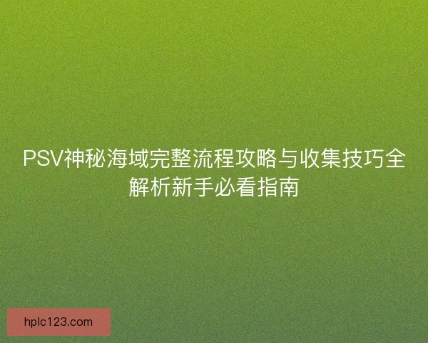 PSV神秘海域完整流程攻略与收集技巧全解析新手必看指南