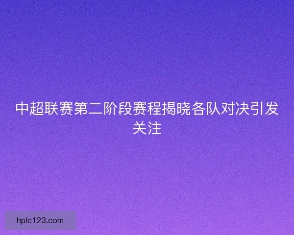 中超联赛第二阶段赛程揭晓各队对决引发关注