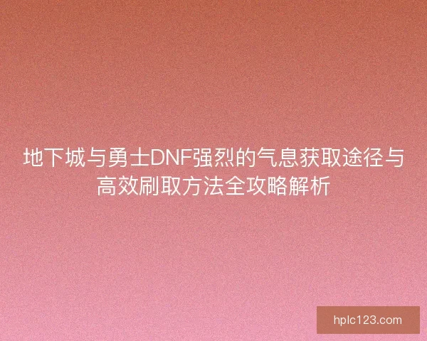 地下城与勇士DNF强烈的气息获取途径与高效刷取方法全攻略解析 地下城与勇士DNF强烈的气息获取途径与高效刷取方法全攻略解析