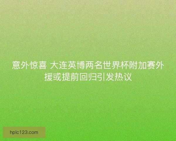 意外惊喜 大连英博两名世界杯附加赛外援或提前回归引发热议