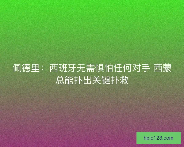 佩德里：西班牙无需惧怕任何对手 西蒙总能扑出关键扑救