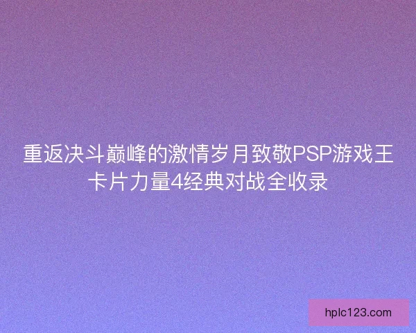 重返决斗巅峰的激情岁月致敬PSP游戏王卡片力量4经典对战全收录